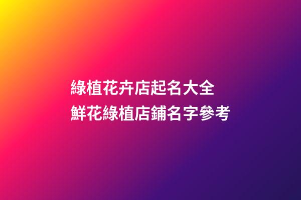 綠植花卉店起名大全 鮮花綠植店鋪名字參考-第1張-店鋪起名-玄機派